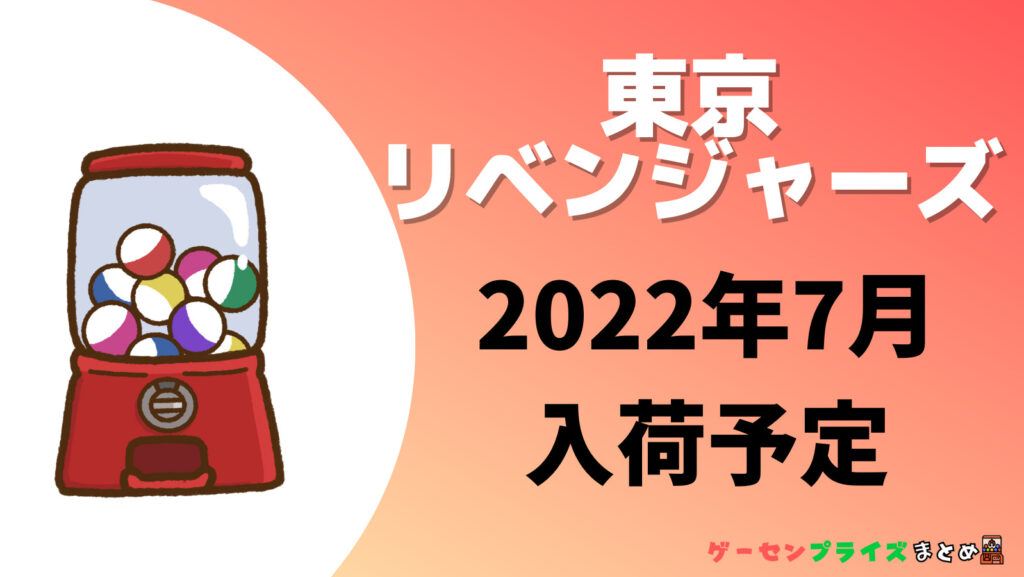 2022年7月入荷予定の東京リベンジャーズガチャガチャ一覧