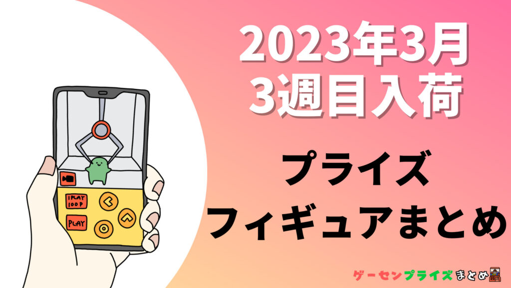 2023年3月第3週のプライズフィギュアまとめ（13日〜19日）