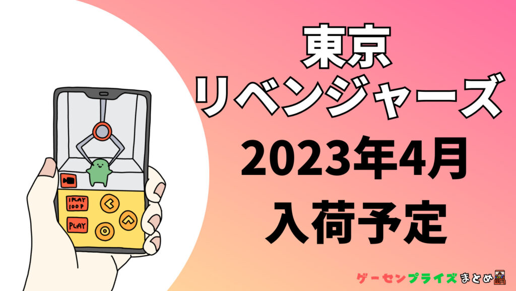 2023年4月入荷予定の東京リベンジャーズの景品一覧